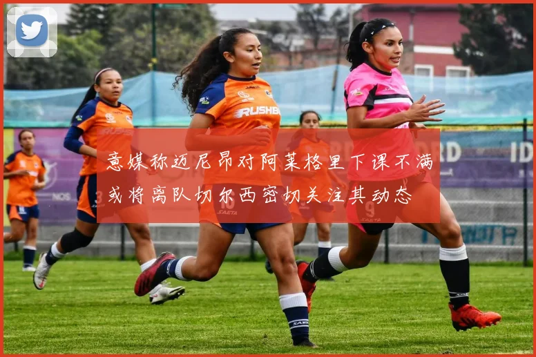 意媒称迈尼昂对阿莱格里下课不满或将离队切尔西密切关注其动态