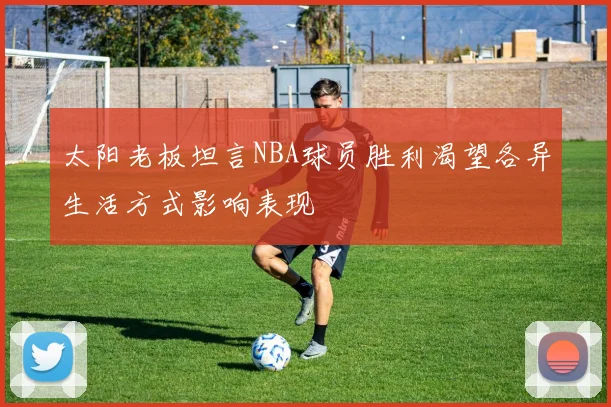 太阳老板坦言NBA球员胜利渴望各异生活方式影响表现