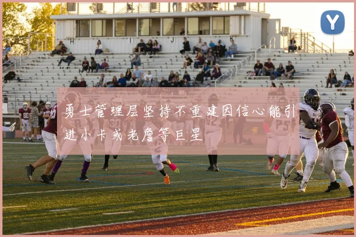 勇士管理层坚持不重建因信心能引进小卡或老詹等巨星