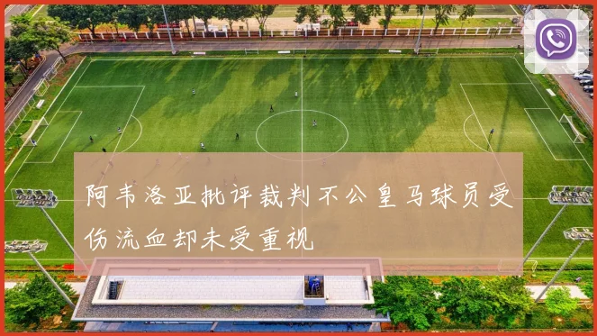 阿韦洛亚批评裁判不公皇马球员受伤流血却未受重视