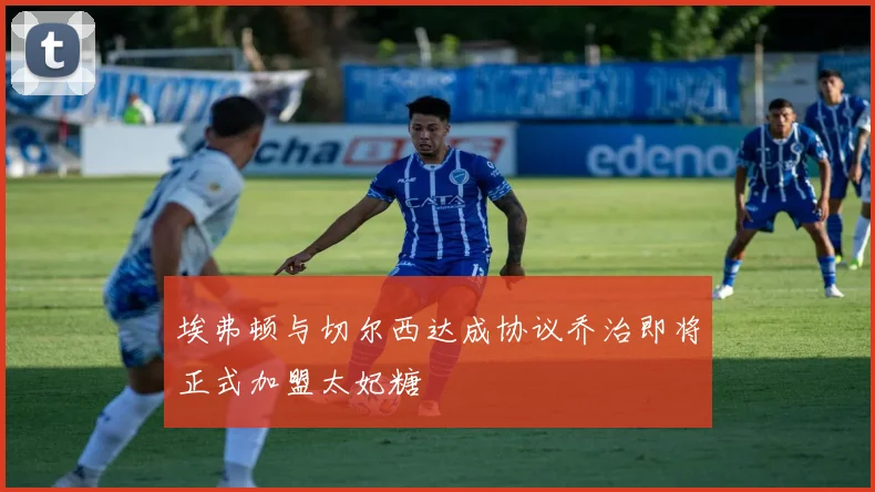 埃弗顿与切尔西达成协议乔治即将正式加盟太妃糖