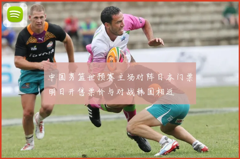 中国男篮世预赛主场对阵日本门票明日开售票价与对战韩国相近