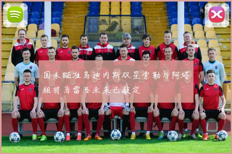 国米瞄准乌迪内斯双星索勒与阿塔租将马雷洛未来已敲定