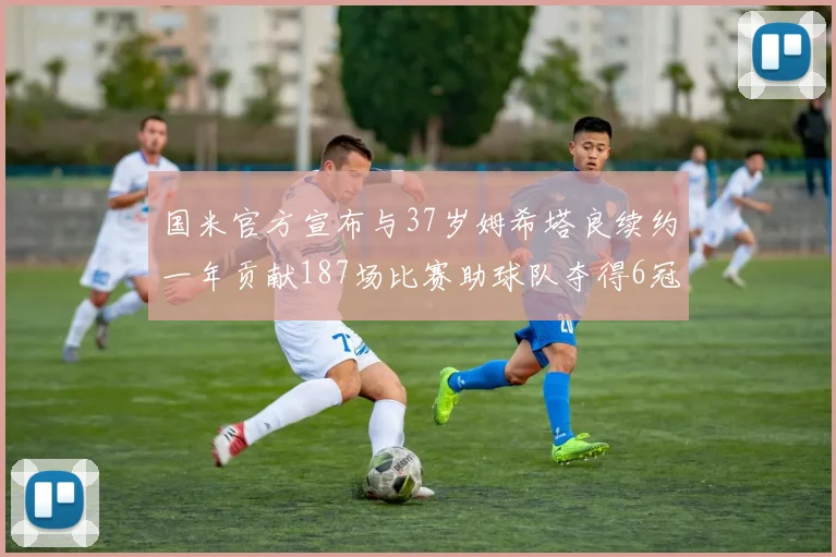 国米官方宣布与37岁姆希塔良续约一年贡献187场比赛助球队夺得6冠