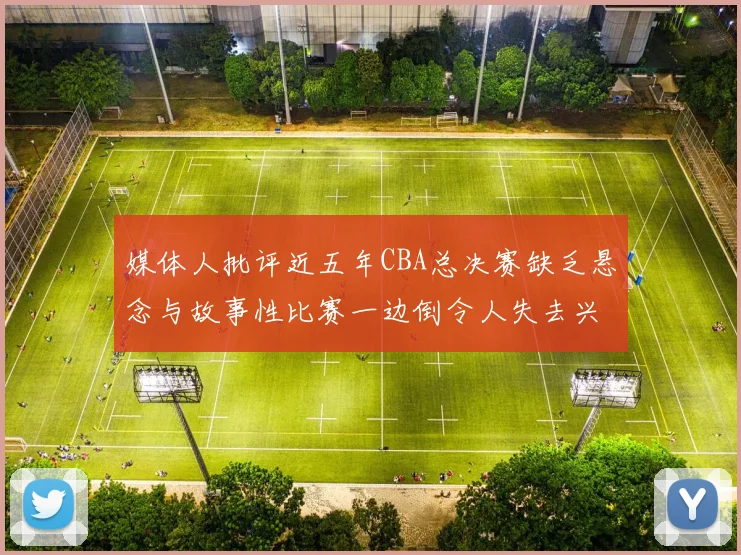 媒体人批评近五年CBA总决赛缺乏悬念与故事性比赛一边倒令人失去兴趣