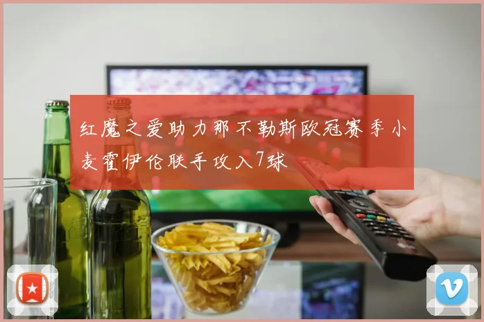 红魔之爱助力那不勒斯欧冠赛季小麦霍伊伦联手攻入7球