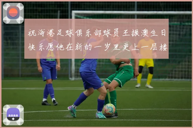 祝海港足球俱乐部球员王振澳生日快乐愿他在新的一岁里更上一层楼